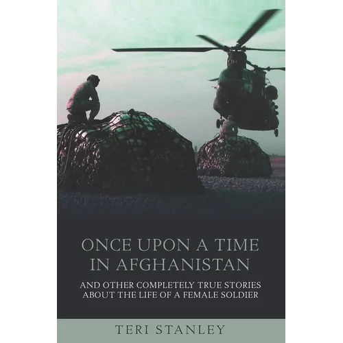 Once Upon a Time in Afghanistan: And Other Completely True Stories About the Life of a Female Soldier