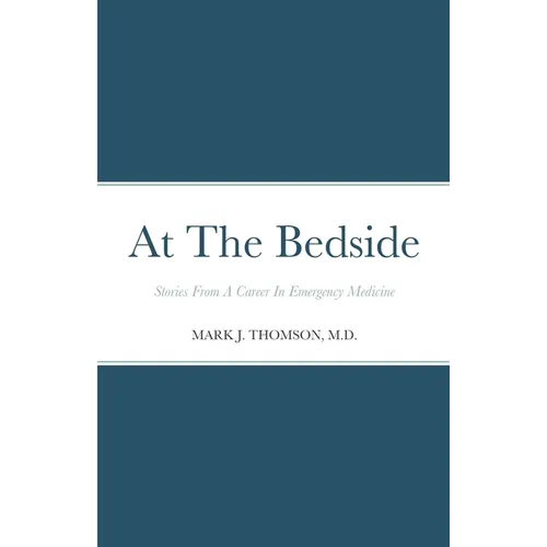 At The Bedside Stories: Stories From a Career in Emergency Medicine