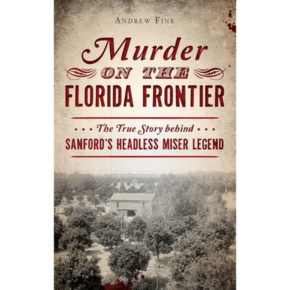 Murder on the Florida Frontier: The True Story Behind Sanford's Headless Miser Legend - Hardcover