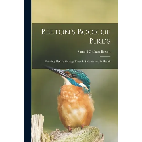 Beeton's Book of Birds: Showing How to Manage Them in Sickness and in Health