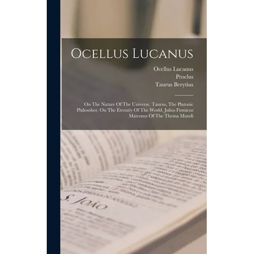 Ocellus Lucanus: On The Nature Of The Universe. Taurus, The Platonic Philosoher, On The Eternity Of The World. Julius Firmicus Maternus