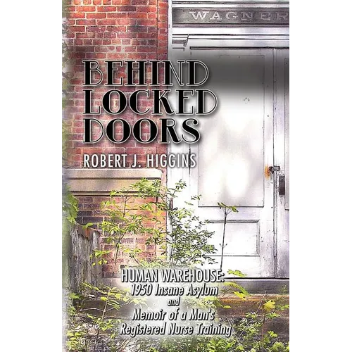 Behind Locked Doors: Human Warehouse: 1950 Insane Asylum and Memoir of a Man's Registered Nurse Training
