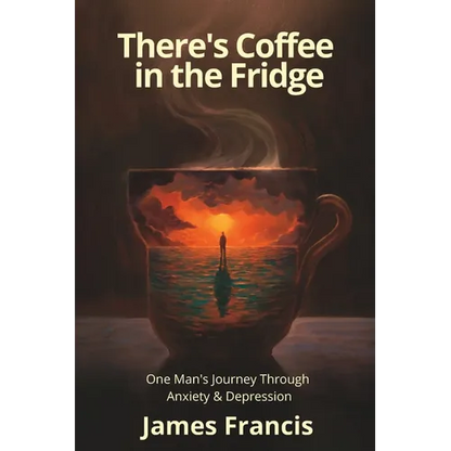 There's Coffee in the Fridge: One Man's Journey Through Anxiety and Depression
