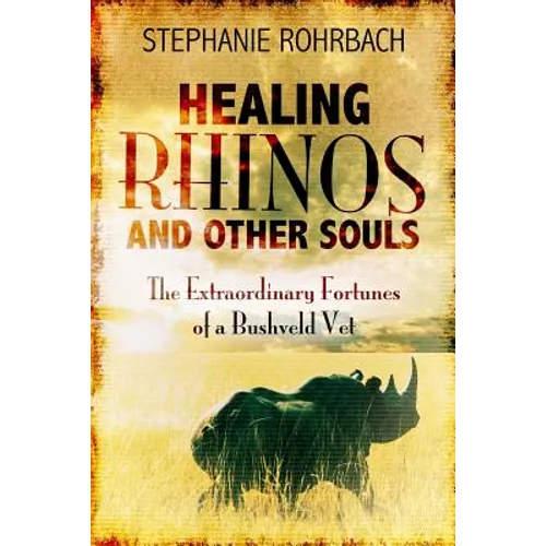 Healing Rhinos and Other Souls: The Extraordinary Fortunes of a Bushveld Vet