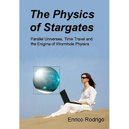 The Physics of Stargates: Parallel Universes, Time Travel, and the Enigma of Wormhole Physics