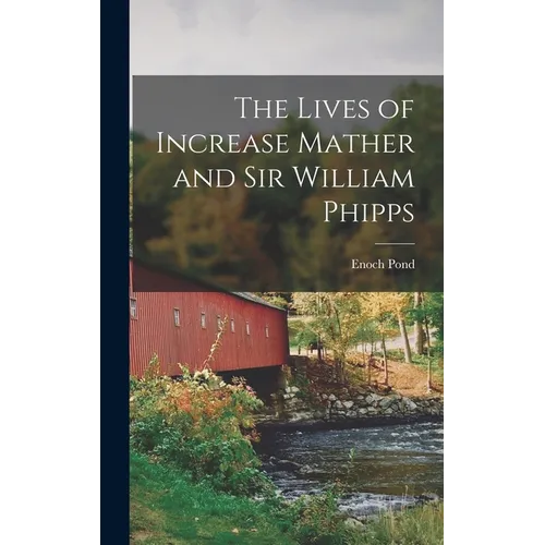 The Lives of Increase Mather and Sir William Phipps