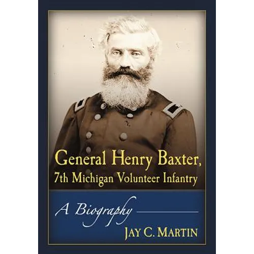 General Henry Baxter, 7th Michigan Volunteer Infantry: A Biography