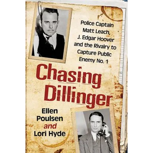 Chasing Dillinger: Police Captain Matt Leach, J. Edgar Hoover and the Rivalry to Capture Public Enemy No. 1