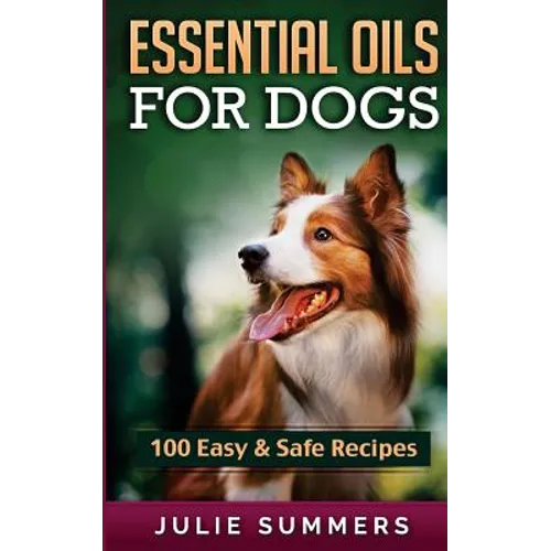 Essential Oil Recipes for Dogs: 100 Easy and Safe Essential Oil Recipes to Solve your Dog's Health Problems