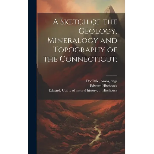A Sketch of the Geology, Mineralogy and Topography of the Connecticut;