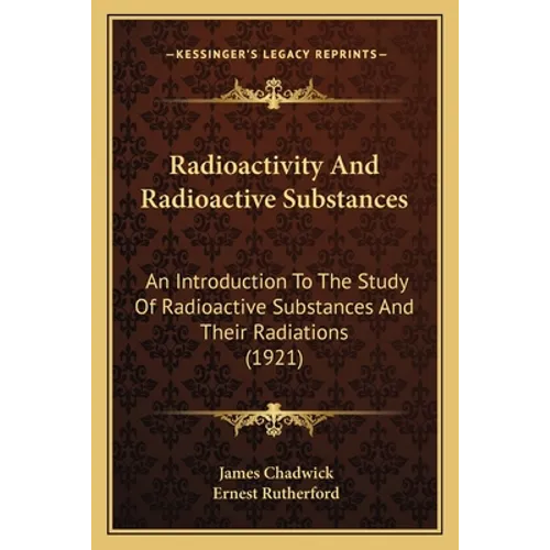 Radioactivity And Radioactive Substances: An Introduction To The Study Of Radioactive Substances And Their Radiations (1921)