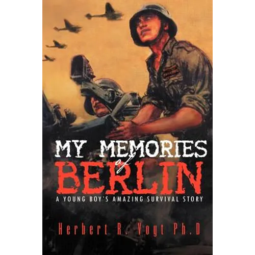 My Memories of Berlin: A Young Boy's Amazing Survival Story