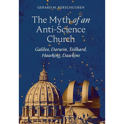 The Myth of an Anti-Science Church: Galileo, Darwin, Teilhard, Hawking, Dawkins