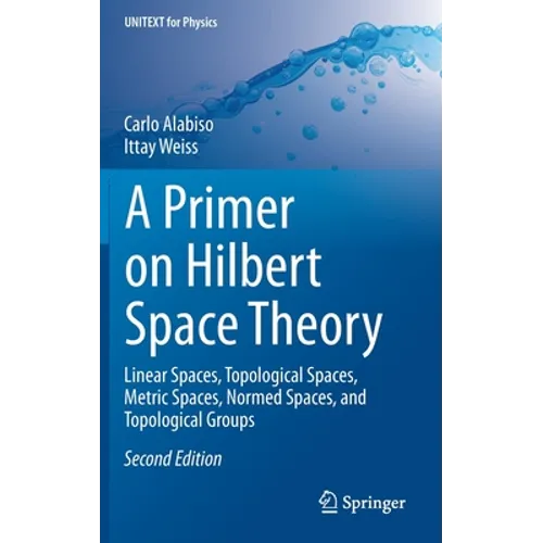 A Primer on Hilbert Space Theory: Linear Spaces, Topological Spaces, Metric Spaces, Normed Spaces, and Topological Groups
