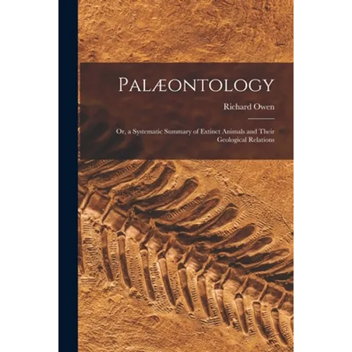 Palæontology: or, a Systematic Summary of Extinct Animals and Their Geological Relations