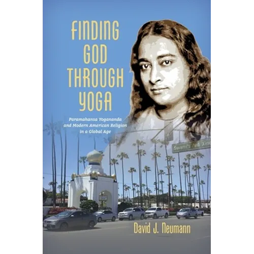 Finding God through Yoga: Paramahansa Yogananda and Modern American Religion in a Global Age