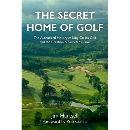 The Secret Home of Golf: The Authorized History of King-Collins Golf and the Creation of Sweetens Cove