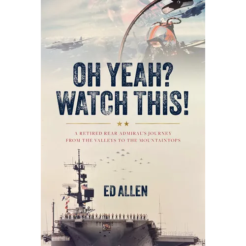 Oh Yeah? Watch This!: A Retired Rear Admiral's Journey from the Valleys to the Mountaintops