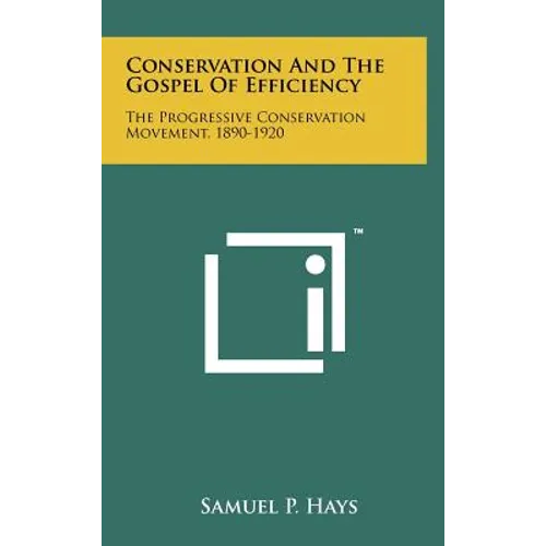 Conservation And The Gospel Of Efficiency: The Progressive Conservation Movement, 1890-1920
