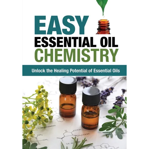 Easy Essential Oil Chemistry: Unlock the Healing Potential of Essential Oils