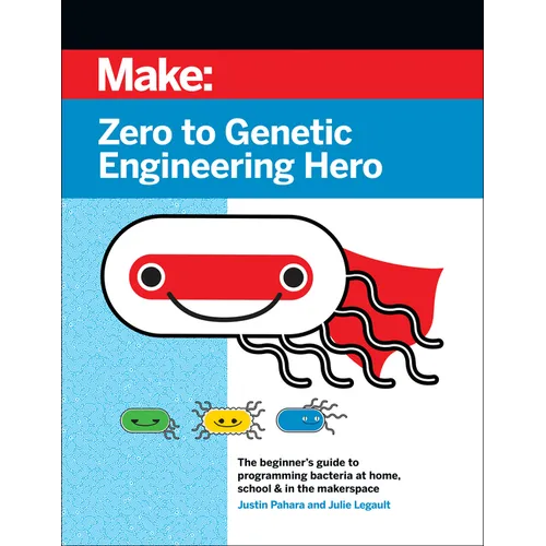 Zero to Genetic Engineering Hero: The Beginner's Guide to Programming Bacteria at Home, School, & in the Makerspace