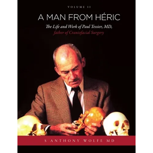 A Man from Héric: The Life and Work of Paul Tessier, MD, father of Craniofacial Surgery: Volume II