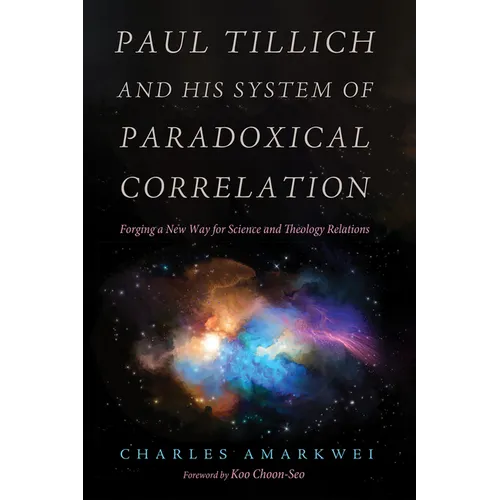 Paul Tillich and His System of Paradoxical Correlation: Forging a New Way for Science and Theology Relations