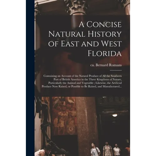 A Concise Natural History of East and West Florida: Containing an Account of the Natural Produce of All the Southern Part of British America in the Th