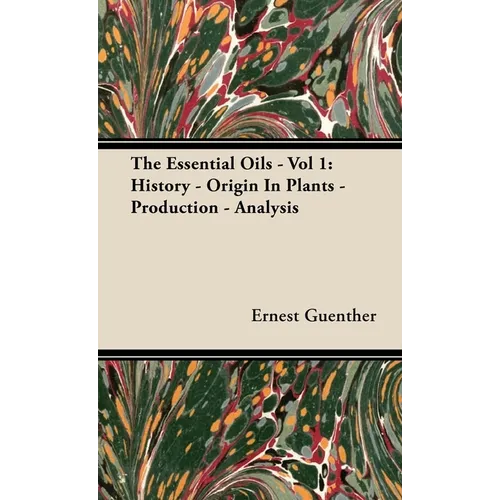 The Essential Oils - Vol 1: History - Origin in Plants - Production - Analysis