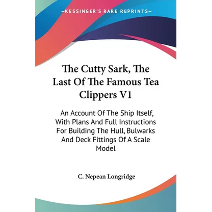 The Cutty Sark, The Last Of The Famous Tea Clippers V1: An Account Of The Ship Itself, With Plans And Full Instructions For Building The Hull, Bulwark
