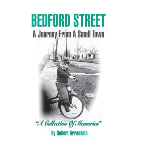 BEDFORD STREET A Journey From A Small Town...A Collection of Memories By Robert Arrandale