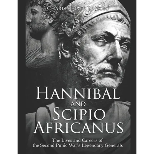 Hannibal and Scipio Africanus: The Lives and Careers of the Second Punic War's Legendary Generals