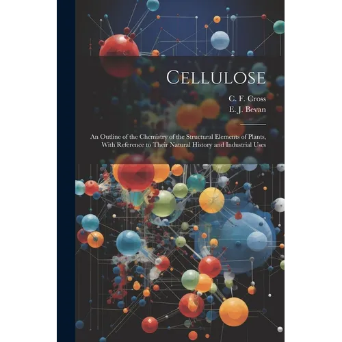 Cellulose: An Outline of the Chemistry of the Structural Elements of Plants, With Reference to Their Natural History and Industrial Uses