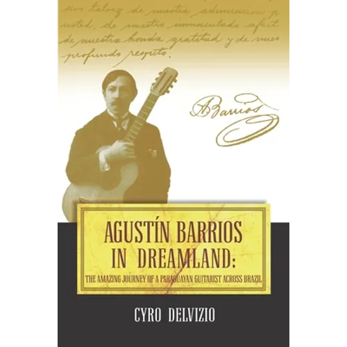 Agustín Barrios in Dreamland: The Amazing Journey of a Paraguayan Guitarist Across Brazil
