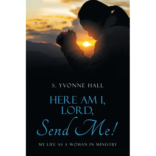 Here Am I, Lord, Send Me!: My Life as a Woman In Ministry
