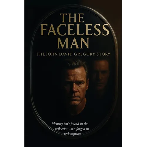 THE FACELESS MAN The John David Gregory Story: Identity Isn't Found in Reflection - It's Forged in Redemption