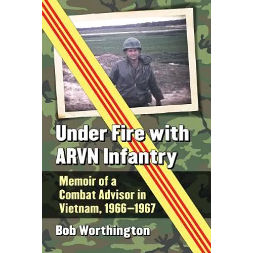Under Fire with ARVN Infantry: Memoir of a Combat Advisor in Vietnam, 1966-1967