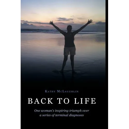 Back to Life: One woman's inspiring triumph over a series of terminal diagnoses