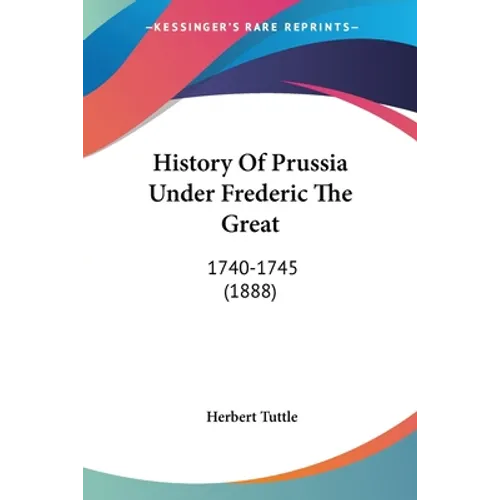 History Of Prussia Under Frederic The Great: 1740-1745 (1888)