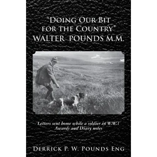 "Doing our Bit for the Country" Walter Pounds M.M.: Letters sent home while a soldier in W.W.1 Awards and Diary notes