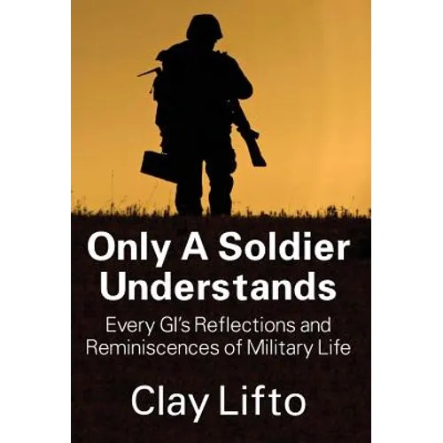 Only a Soldier Understands: Every GI's Reflections and Reminiscences of Military Life