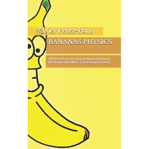 Bananas Physics: (All You Wanted to Know About Quantum Mechanics But Were Too Ashamed to Ask)