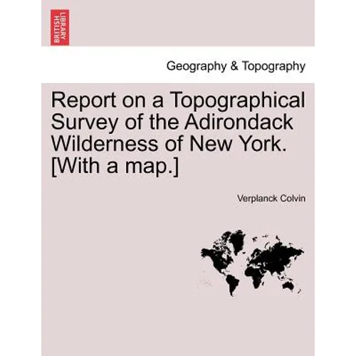 Report on a Topographical Survey of the Adirondack Wilderness of New York. [With a Map.]