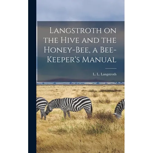 Langstroth on the Hive and the Honey-bee, a Bee-keeper's Manual