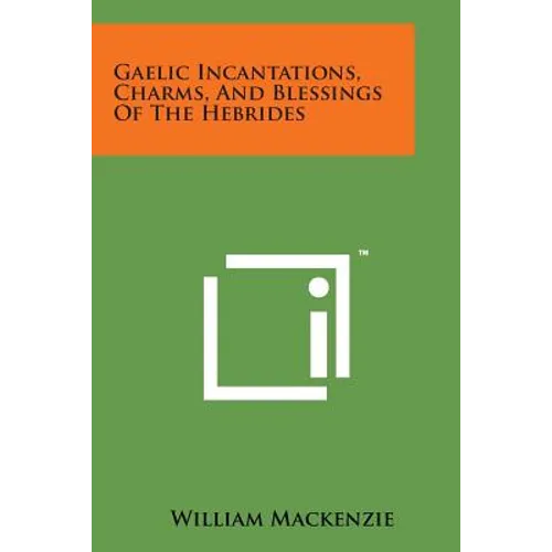 Gaelic Incantations, Charms, and Blessings of the Hebrides