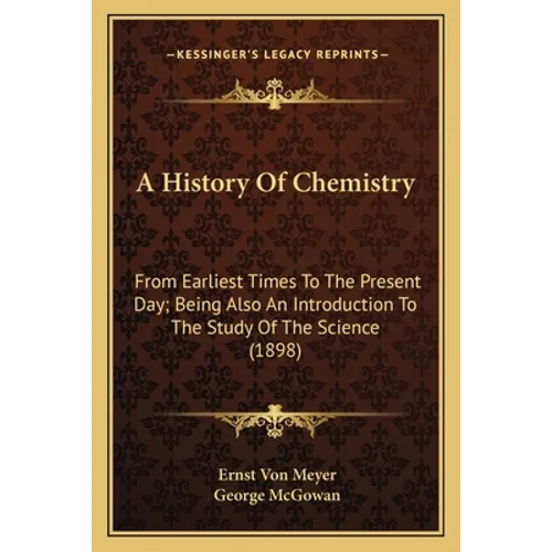 A History Of Chemistry: From Earliest Times To The Present Day; Being Also An Introduction To The Study Of The Science (1898)