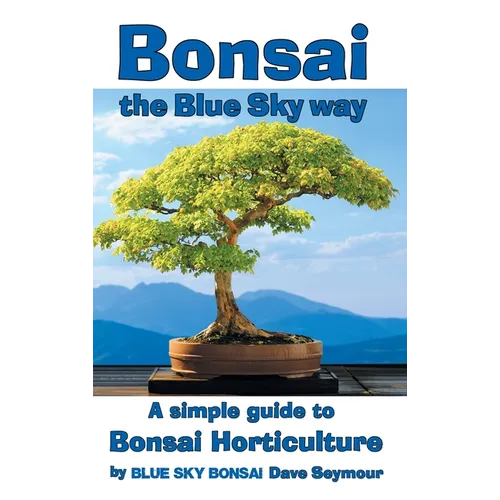 Bonsai, the Blue Sky way: A simple guide to Bonsai Horticulture
