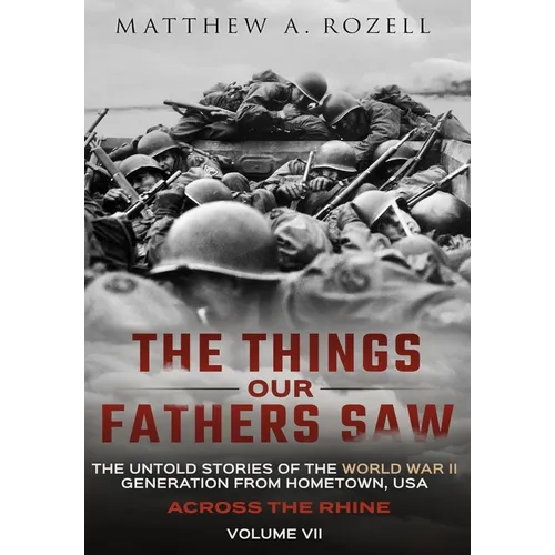 Across the Rhine: The Things Our Fathers Saw-The Untold Stories of the World War II Generation-Volume VII: The Things Our Fathers Saw-The Untold Stori
