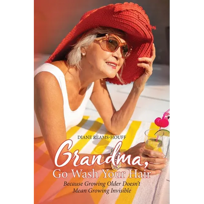 Grandma, Go Wash Your Hair: Because Growing Older Doesn't Mean Growing Invisible