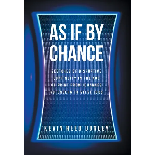 As If By Chance: Sketches of Disruptive Continuity in the Age of Print from Johannes Gutenberg to Steve Jobs